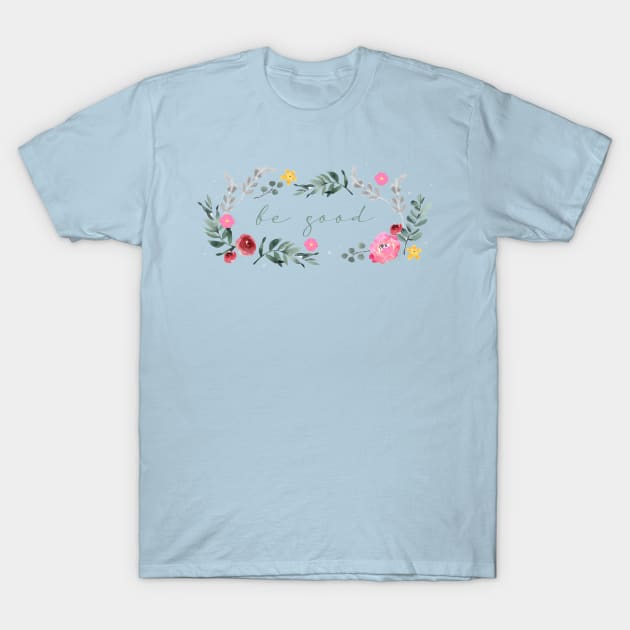 Floral - Be Good T-Shirt by MaplewoodMerch